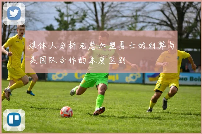 媒体人分析老詹加盟勇士的利弊与美国队合作的本质区别