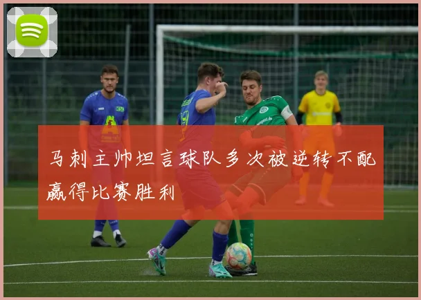 马刺主帅坦言球队多次被逆转不配赢得比赛胜利