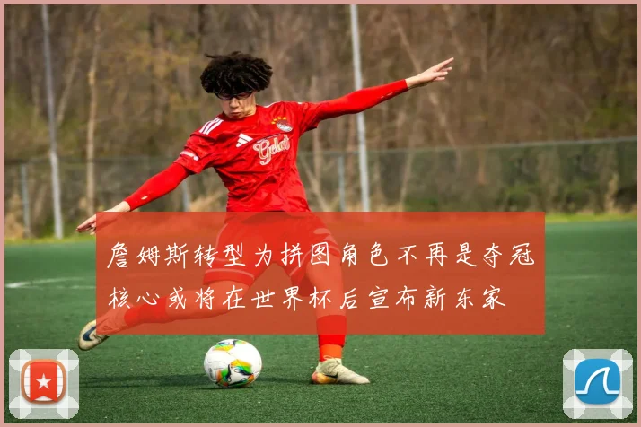 詹姆斯转型为拼图角色不再是夺冠核心或将在世界杯后宣布新东家