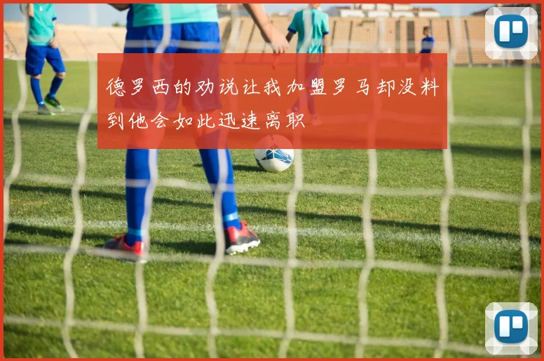 德罗西的劝说让我加盟罗马却没料到他会如此迅速离职