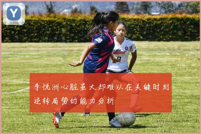 李悦洲心脏虽大却难以在关键时刻逆转局势的能力分析